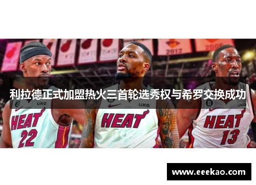 利拉德正式加盟热火三首轮选秀权与希罗交换成功