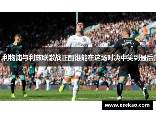 利物浦与利兹联激战正酣谁能在这场对决中笑到最后