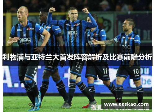 利物浦与亚特兰大首发阵容解析及比赛前瞻分析