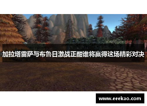 加拉塔雷萨与布鲁日激战正酣谁将赢得这场精彩对决