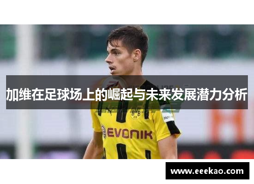 加维在足球场上的崛起与未来发展潜力分析 加维在足球场上的崛起与未来发展潜力分析