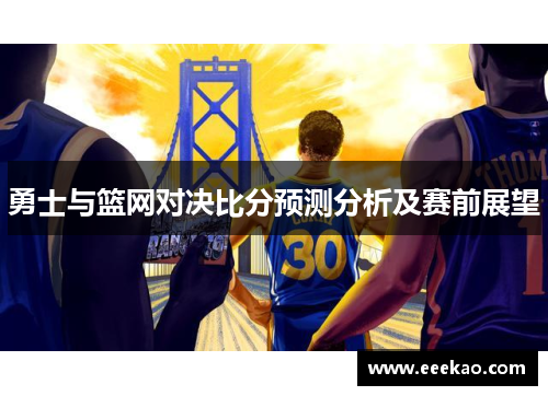 勇士与篮网对决比分预测分析及赛前展望