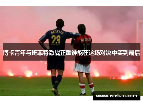 博卡青年与班菲特激战正酣谁能在这场对决中笑到最后