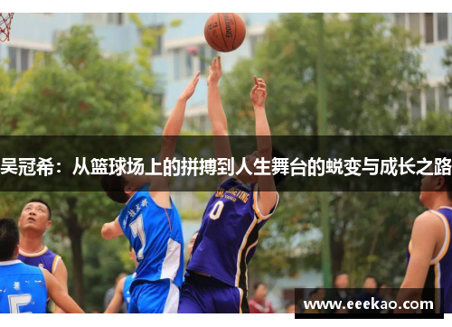 吴冠希：从篮球场上的拼搏到人生舞台的蜕变与成长之路