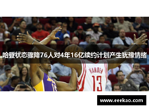 哈登状态骤降76人对4年16亿续约计划产生犹豫情绪