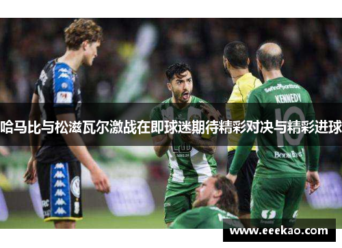 哈马比与松滋瓦尔激战在即球迷期待精彩对决与精彩进球