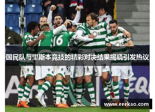 国民队与里斯本竞技的精彩对决结果揭晓引发热议 国民队与里斯本竞技的精彩对决结果揭晓引发热议