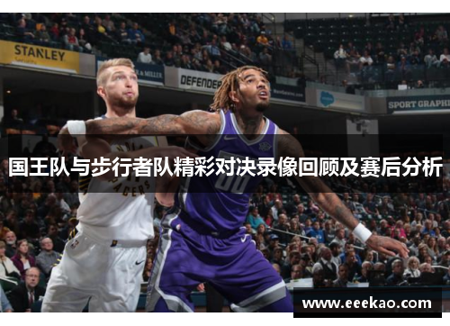 国王队与步行者队精彩对决录像回顾及赛后分析