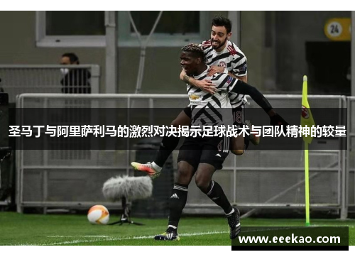 圣马丁与阿里萨利马的激烈对决揭示足球战术与团队精神的较量