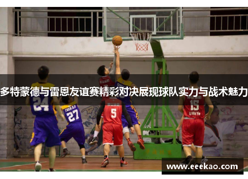 多特蒙德与雷恩友谊赛精彩对决展现球队实力与战术魅力