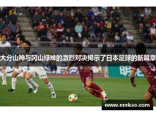 大分山神与冈山绿雉的激烈对决揭示了日本足球的新篇章