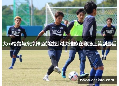 大m松鼠与东京绿茵的激烈对决谁能在赛场上笑到最后