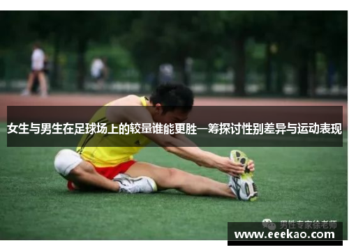 女生与男生在足球场上的较量谁能更胜一筹探讨性别差异与运动表现