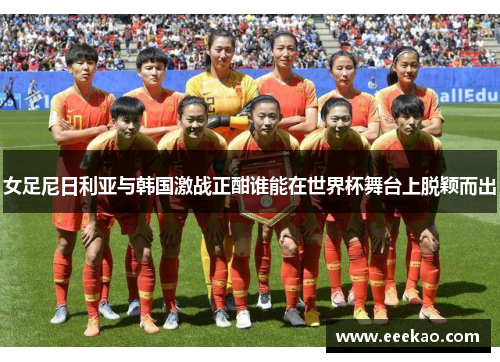 女足尼日利亚与韩国激战正酣谁能在世界杯舞台上脱颖而出