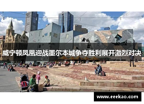 威宁顿凤凰迎战墨尔本城争夺胜利展开激烈对决