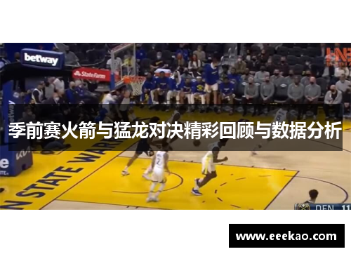 季前赛火箭与猛龙对决精彩回顾与数据分析