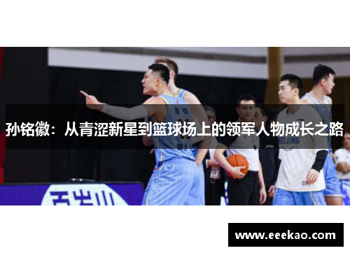 孙铭徽：从青涩新星到篮球场上的领军人物成长之路