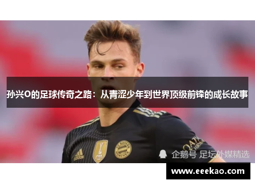 孙兴O的足球传奇之路：从青涩少年到世界顶级前锋的成长故事