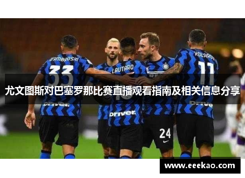 尤文图斯对巴塞罗那比赛直播观看指南及相关信息分享