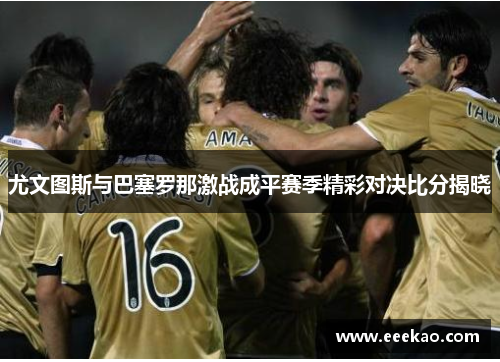 尤文图斯与巴塞罗那激战成平赛季精彩对决比分揭晓