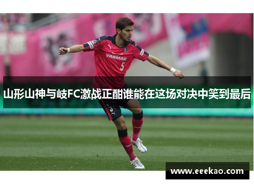 山形山神与岐FC激战正酣谁能在这场对决中笑到最后