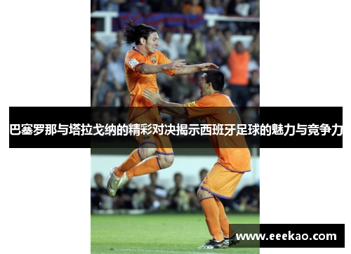 巴塞罗那与塔拉戈纳的精彩对决揭示西班牙足球的魅力与竞争力