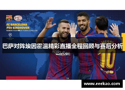 巴萨对阵埃因霍温精彩直播全程回顾与赛后分析