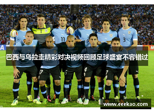 巴西与乌拉圭精彩对决视频回顾足球盛宴不容错过