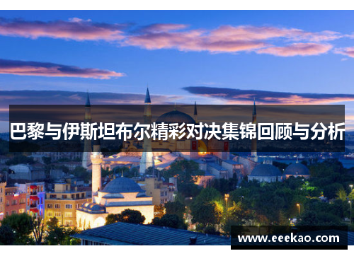 巴黎与伊斯坦布尔精彩对决集锦回顾与分析