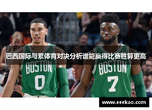 巴西国际与累体育对决分析谁能赢得比赛胜算更高