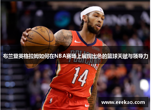 布兰登英格拉姆如何在NBA赛场上展现出色的篮球天赋与领导力