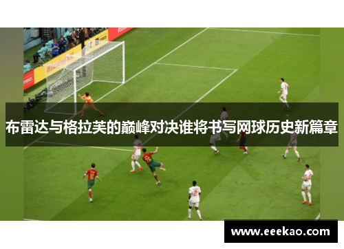 布雷达与格拉芙的巅峰对决谁将书写网球历史新篇章