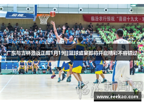 广东与吉林激战正酣1月19日篮球盛宴即将开启精彩不容错过