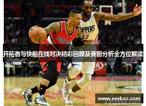 开拓者与快船在线对决精彩回顾及赛前分析全方位解读