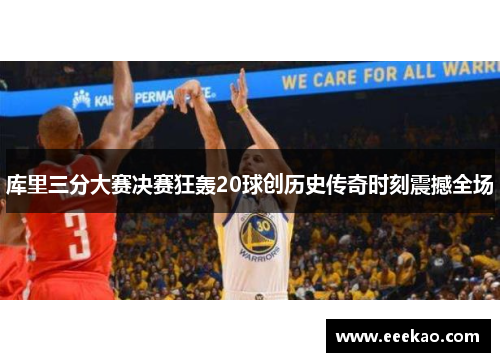 库里三分大赛决赛狂轰20球创历史传奇时刻震撼全场