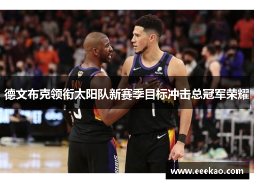 德文布克领衔太阳队新赛季目标冲击总冠军荣耀