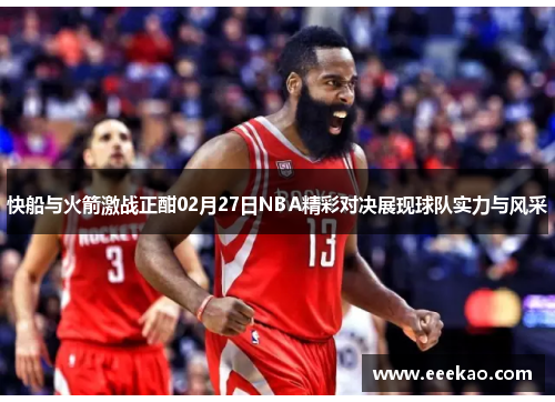 快船与火箭激战正酣02月27日NBA精彩对决展现球队实力与风采