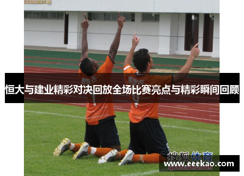 恒大与建业精彩对决回放全场比赛亮点与精彩瞬间回顾