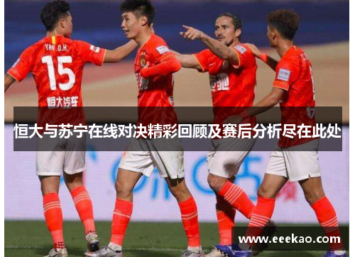 恒大与苏宁在线对决精彩回顾及赛后分析尽在此处