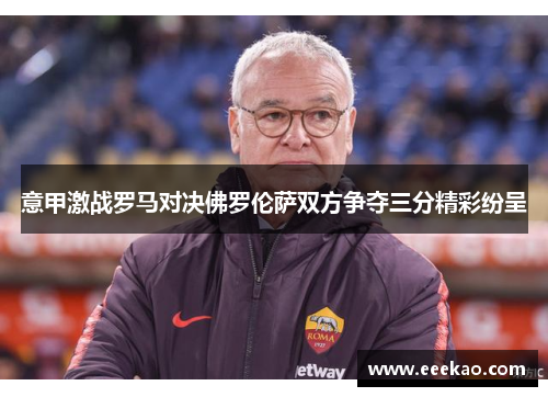 意甲激战罗马对决佛罗伦萨双方争夺三分精彩纷呈