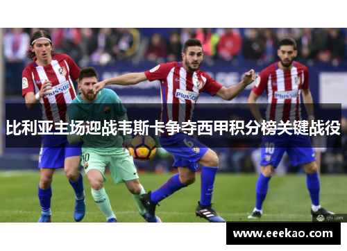 比利亚主场迎战韦斯卡争夺西甲积分榜关键战役