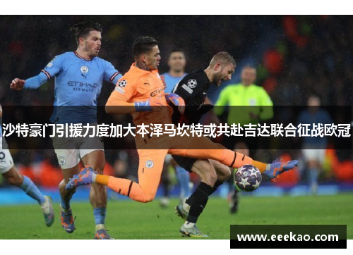 沙特豪门引援力度加大本泽马坎特或共赴吉达联合征战欧冠