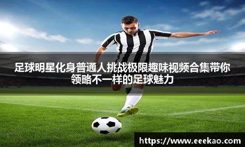 足球明星化身普通人挑战极限趣味视频合集带你领略不一样的足球魅力