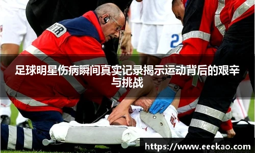 足球明星伤病瞬间真实记录揭示运动背后的艰辛与挑战